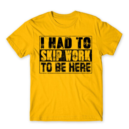 I had to skip work to be here Gold Men's Tee for Work, Workplace Cliches