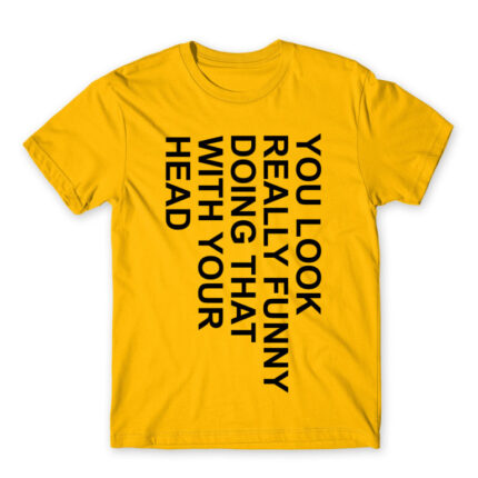 You look really funny Gold Men's T-shirt for Funny, Sarcastic Humour