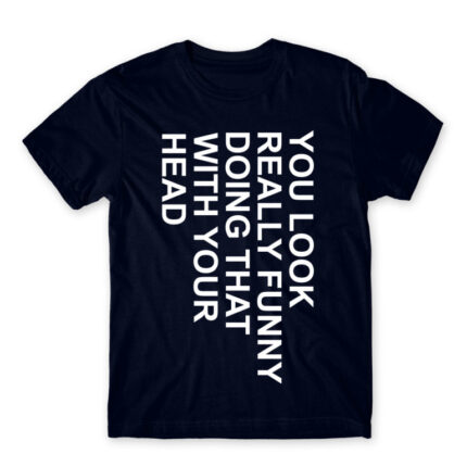 You look really funny Navy Men's T-shirt for Funny, Sarcastic Humour