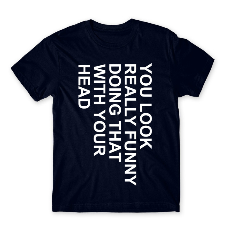 You look really funny Navy Men's T-shirt You look really funny Navy Men's T-shirt for Funny, Sarcastic Humour