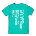You look really funny Turquoise Men's Tee for Funny, Sarcastic Humour