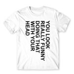 You look really funny White Men's T-shirt for Funny, Sarcastic Humour