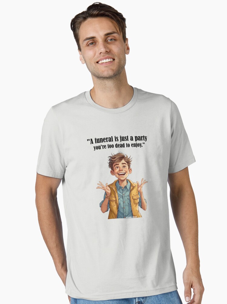 a-funeral-is-just-a-party-you-re-too-dead-to-enjoy-nolan-spunkyzest-unisex-t-shirt-4a79973e-548879417204 "A funeral is just a party you’re too dead to enjoy." - Nolan @ spunkyZeST Unisex T-Shirt - Image 1