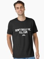Dont Bully Me Ill Cum Unisex T-Shirt