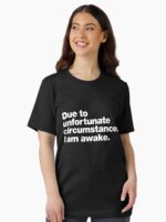 Due to unfortunate circumstances, I am awake. Unisex T-Shirt