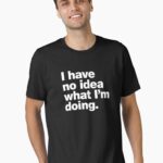 I have no idea what I'm doing. Unisex T-Shirt