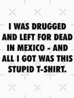 I Was Drugged And Left For Dead In Mexico - The Game Movie T-Shirt Tribute Unisex T-Shirt - Image 7