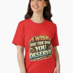 I Wish You The Day You Deserve Funny Gift Shirt Unisex T-Shirt