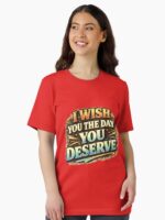 I Wish You The Day You Deserve Funny Gift Shirt Unisex T-Shirt