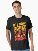 If I Now Agree With You, Then We Were Both Wrong Unisex T-Shirt