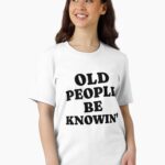 Old People Be Knowin' Funny Sarcastic Quote Unisex T-Shirt
