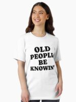 Old People Be Knowin' Funny Sarcastic Quote Unisex T-Shirt