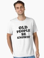Old People Be Knowin' Funny Sarcastic Quote Unisex T-Shirt - Image 2