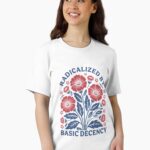 Radicalized by Basic Decency Shirt, Flower Shirt, Pro Democracy M4696 Unisex T-Shirt