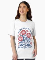 Radicalized by Basic Decency Shirt, Flower Shirt, Pro Democracy M4696 Unisex T-Shirt