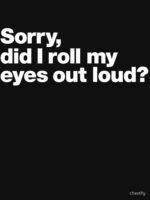 Sorry, did I roll my eyes out loud? Essential T-Shirt