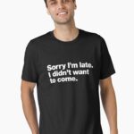 Sorry I'm late. I didn't want to come. Unisex T-Shirt