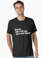 Sorry, did I roll my eyes out loud? Essential T-Shirt