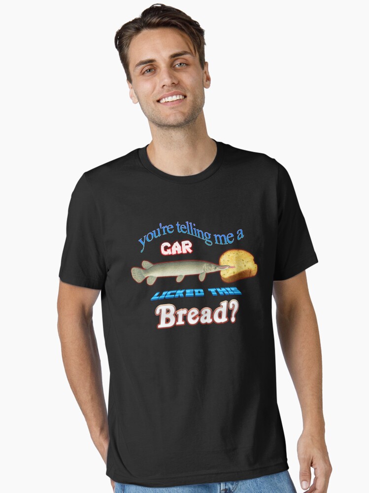 You're Telling Me A Gar Licked This Bread? Essential T-Shirt