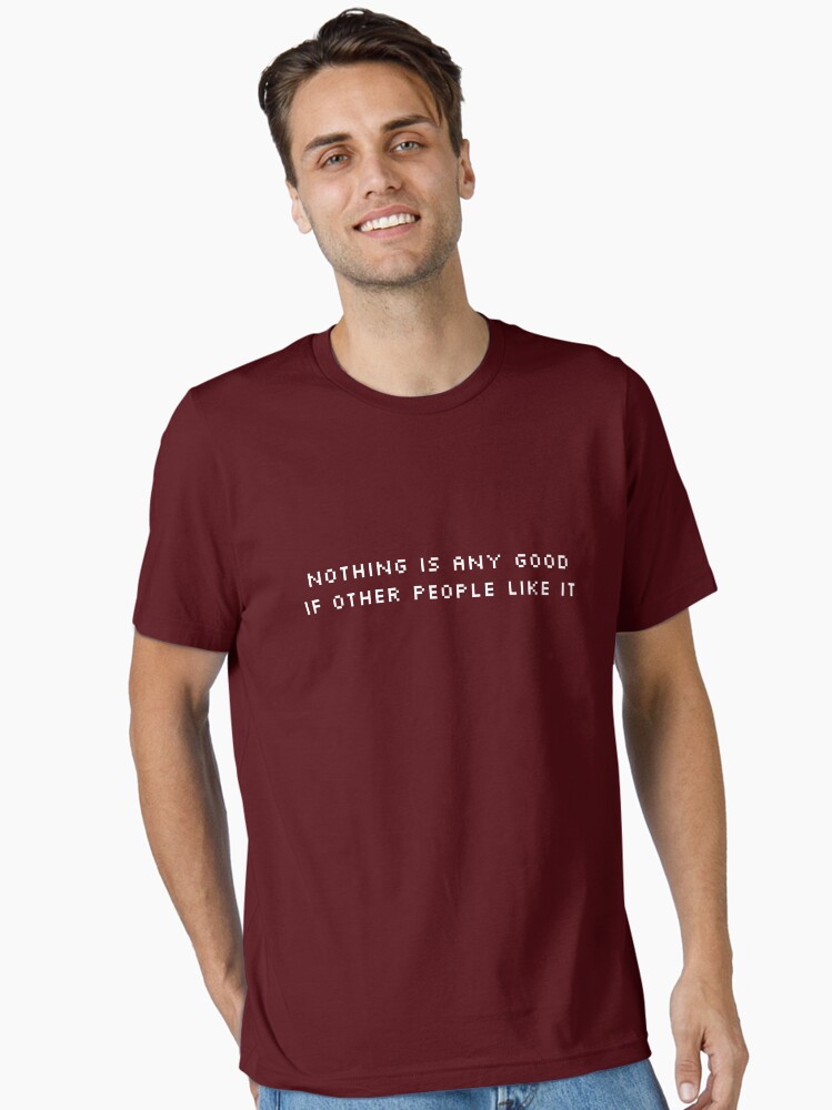 NOTHING IS ANY GOOD IF OTHER PEOPLE LIKE IT Essential T-Shirt