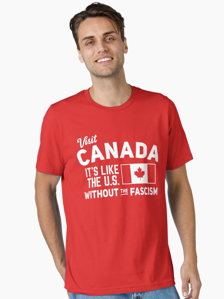Visit Canada, It's Like the US without the Fascism Essential T-Shirt