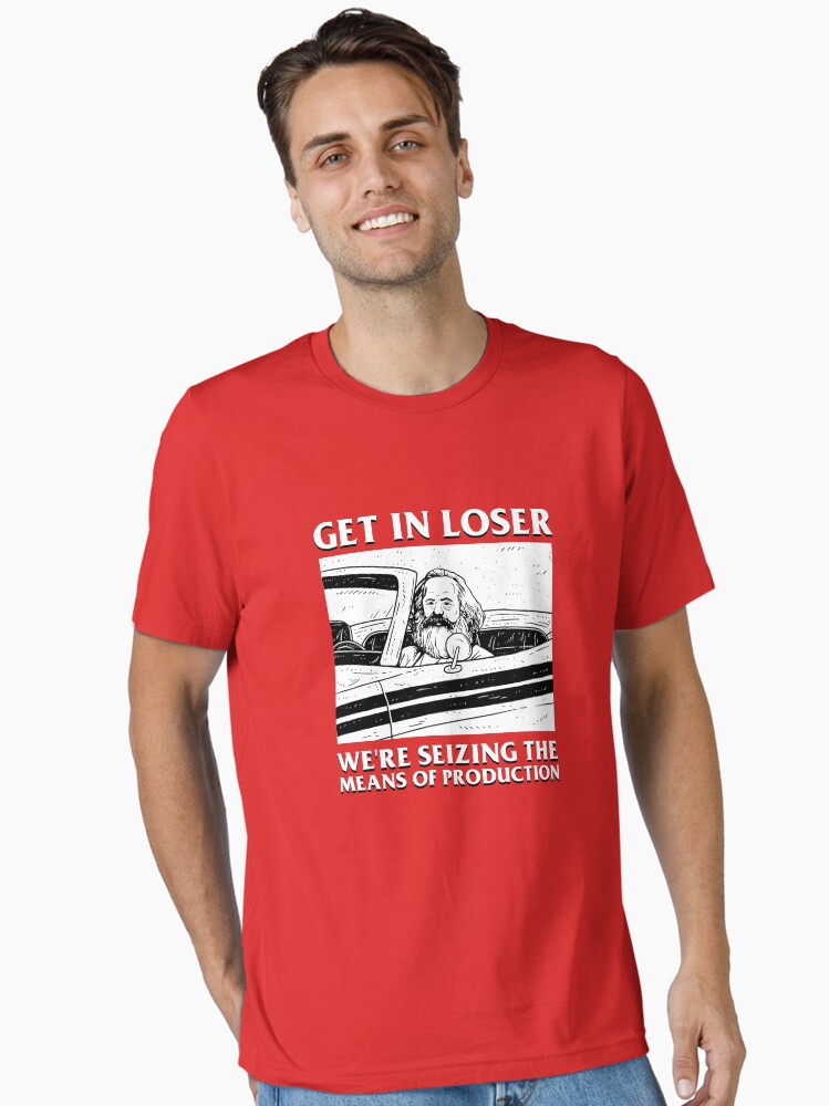 Get In Loser We're Seizing The Means Of Production Essential T-Shirt