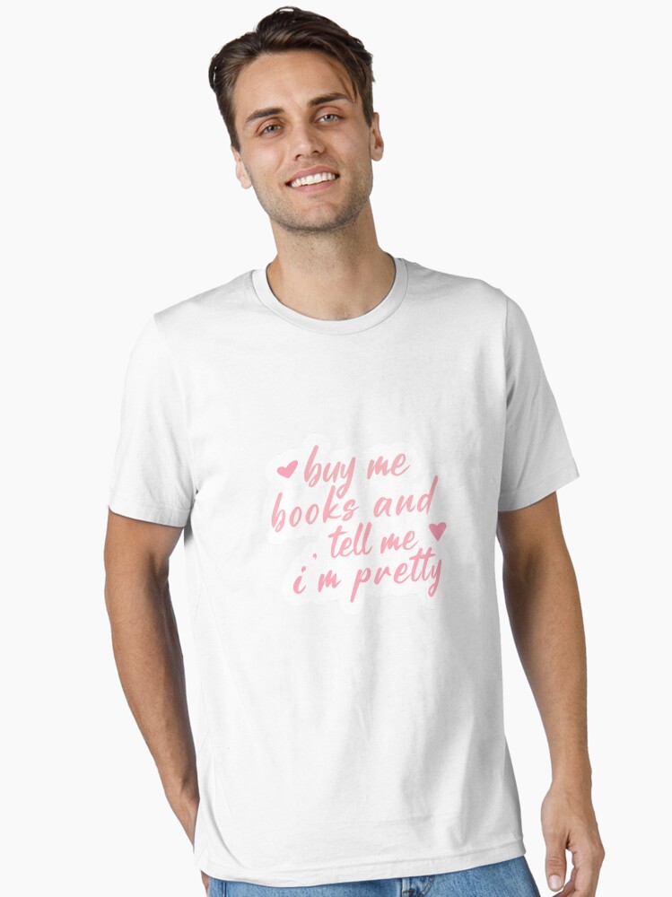 Buy me books and tell me i'm pretty Essential T-Shirt
