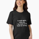 I Could Agree with You, but then We'd Both be Wrong Essential T-Shirt