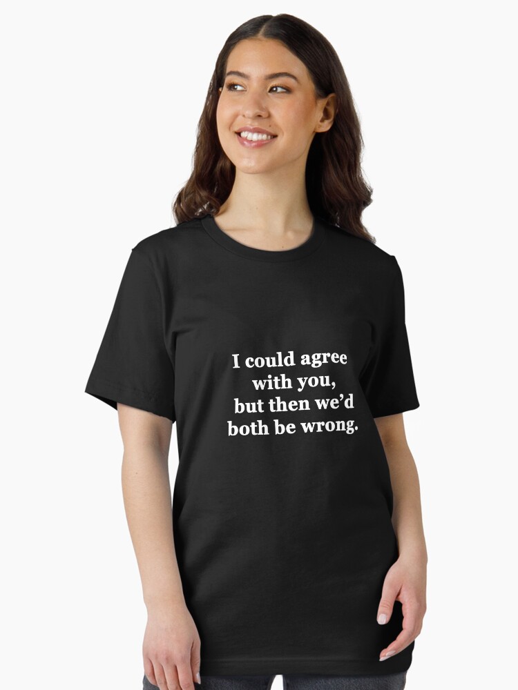 I Could Agree with You, but then We'd Both be Wrong Essential T-Shirt