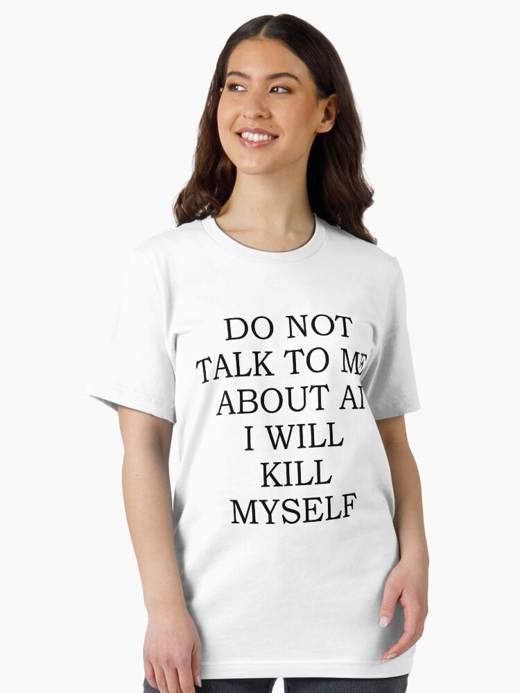 Do Not Talk To Me About AI I Will Kill Myself Essential T-Shirt