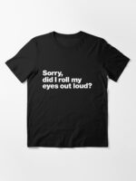 Sorry, did I roll my eyes out loud? Essential T-Shirt
