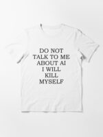 Do Not Talk To Me About AI I Will Kill Myself Essential T-Shirt